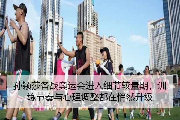 孙颖莎备战奥运会进入细节较量期，训练节奏与心理调整都在悄然升级（ZHCW）