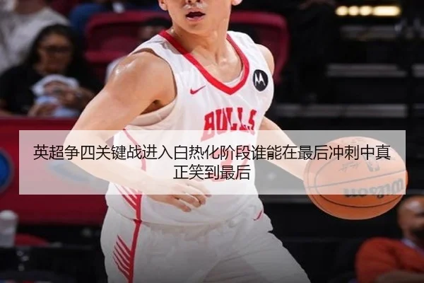 英超争四关键战进入白热化阶段谁能在最后冲刺中真正笑到最后