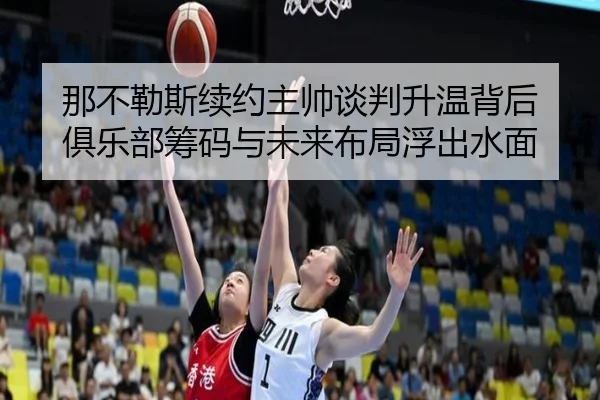 那不勒斯续约主帅谈判升温背后 俱乐部筹码与未来布局浮出水面 | ZHCW